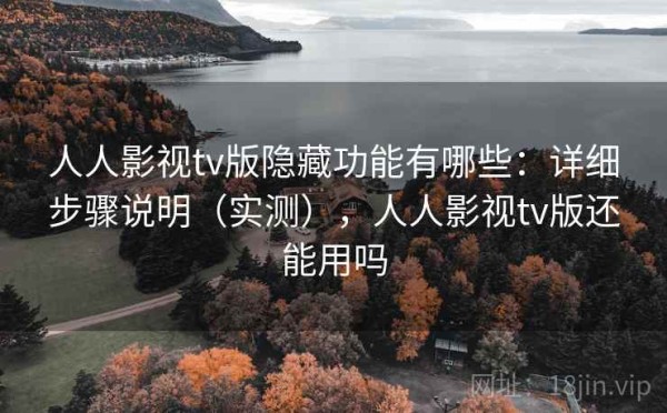 人人影视tv版隐藏功能有哪些：详细步骤说明（实测），人人影视tv版还能用吗