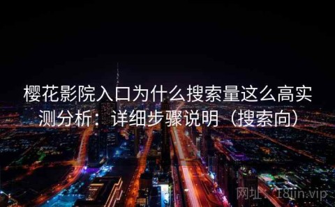 樱花影院入口为什么搜索量这么高实测分析：详细步骤说明（搜索向）