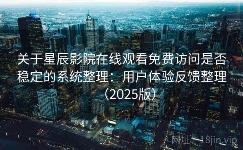 关于星辰影院在线观看免费访问是否稳定的系统整理：用户体验反馈整理（2025版）