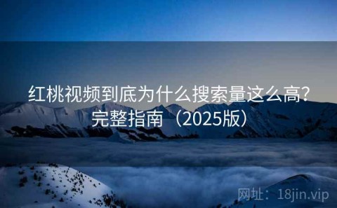 红桃视频到底为什么搜索量这么高？完整指南（2025版）