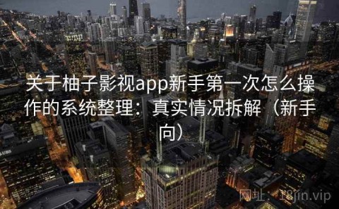 关于柚子影视app新手第一次怎么操作的系统整理：真实情况拆解（新手向）