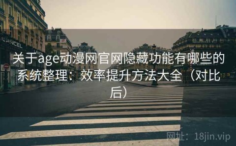 关于age动漫网官网隐藏功能有哪些的系统整理：效率提升方法大全（对比后）