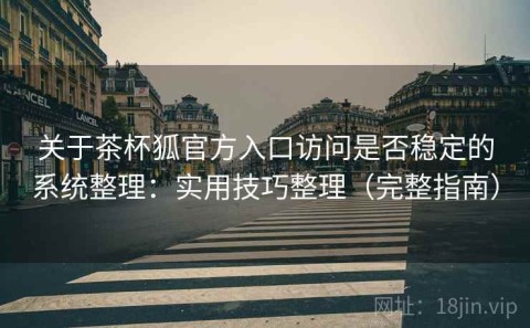 关于茶杯狐官方入口访问是否稳定的系统整理：实用技巧整理（完整指南）