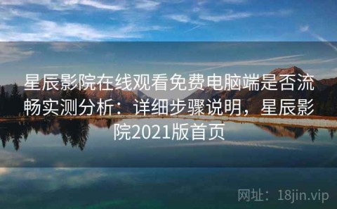 星辰影院在线观看免费电脑端是否流畅实测分析：详细步骤说明，星辰影院2021版首页