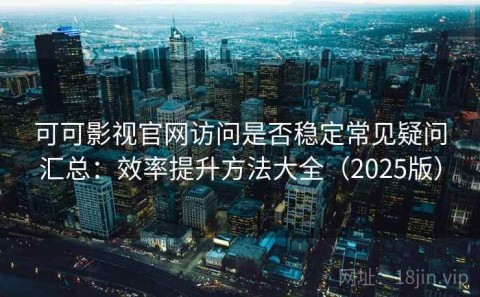 可可影视官网访问是否稳定常见疑问汇总：效率提升方法大全（2025版）