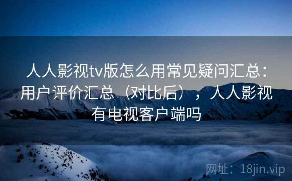 人人影视tv版怎么用常见疑问汇总：用户评价汇总（对比后），人人影视有电视客户端吗