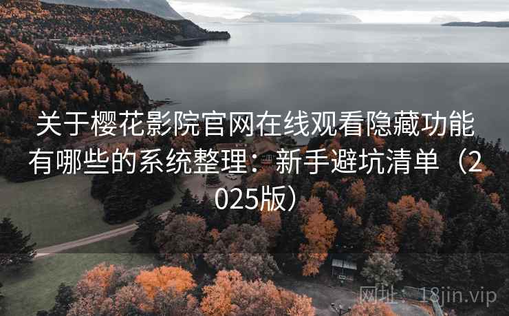 关于樱花影院官网在线观看隐藏功能有哪些的系统整理：新手避坑清单（2025版）