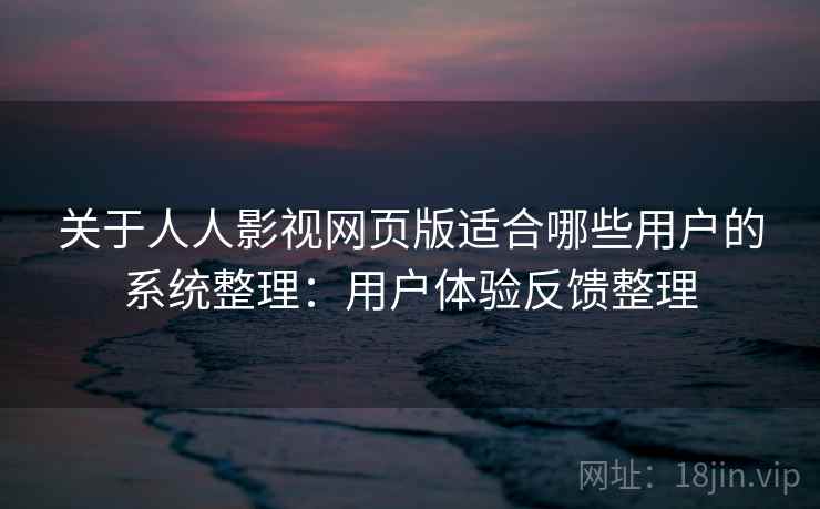 关于人人影视网页版适合哪些用户的系统整理：用户体验反馈整理