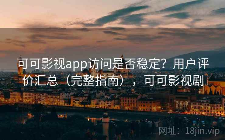 可可影视app访问是否稳定?用户评价汇总(完整指南),可可影视剧 可可影视app访问是否稳定?用户评价汇总(完整指南),可可影视剧