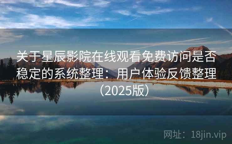 关于星辰影院在线观看免费访问是否稳定的系统整理：用户体验反馈整理（2025版）