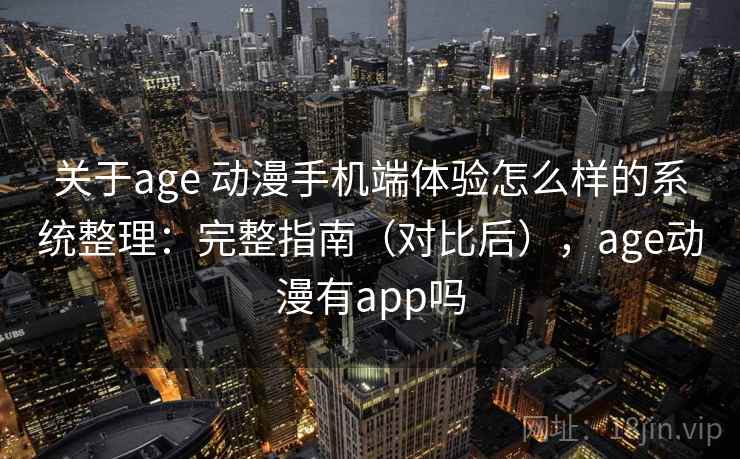 关于age 动漫手机端体验怎么样的系统整理：完整指南（对比后），age动漫有app吗