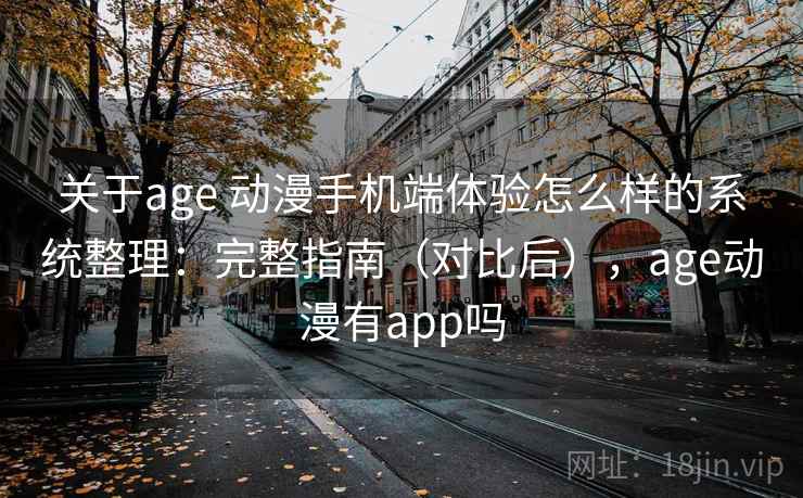 关于age 动漫手机端体验怎么样的系统整理：完整指南（对比后），age动漫有app吗