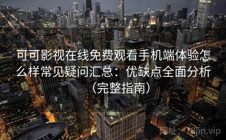 可可影视在线免费观看手机端体验怎么样常见疑问汇总：优缺点全面分析（完整指南）