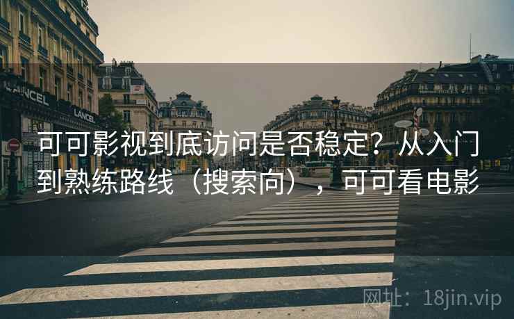 可可影视到底访问是否稳定？从入门到熟练路线（搜索向），可可看电影