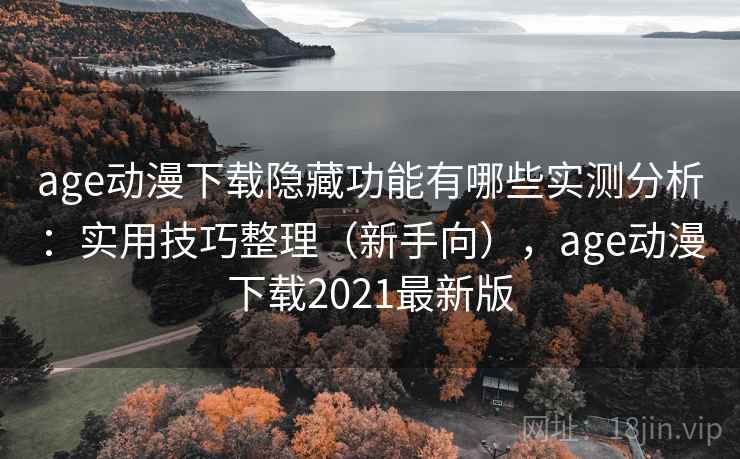 age动漫下载隐藏功能有哪些实测分析：实用技巧整理（新手向），age动漫下载2021最新版