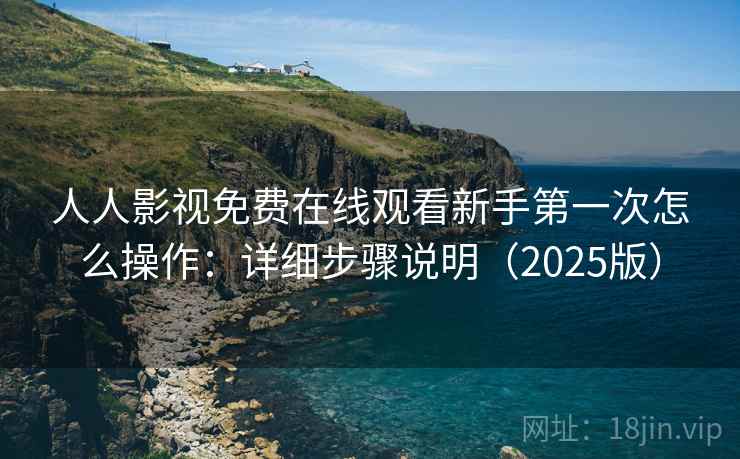 人人影视免费在线观看新手第一次怎么操作:详细步骤说明(2025版) 人人影视免费在线观看新手第一次怎么操作:详细步骤说明(2025版)