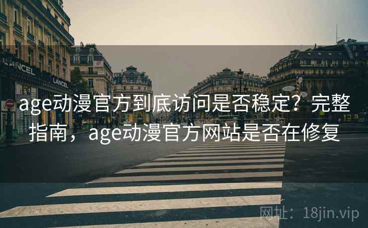 age动漫官方到底访问是否稳定?完整指南,age动漫官方网站是否在修复 age动漫官方到底访问是否稳定?完整指南,age动漫官方网站是否在修复