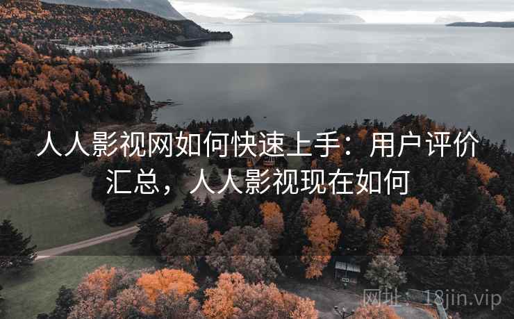 人人影视网如何快速上手:用户评价汇总,人人影视现在如何 人人影视网如何快速上手:用户评价汇总,人人影视现在如何