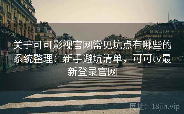 关于可可影视官网常见坑点有哪些的系统整理:新手避坑清单,可可tv最新登录官网 关于可可影视官网常见坑点有哪些的系统整理:新手避坑清单,可可tv最新登录官网