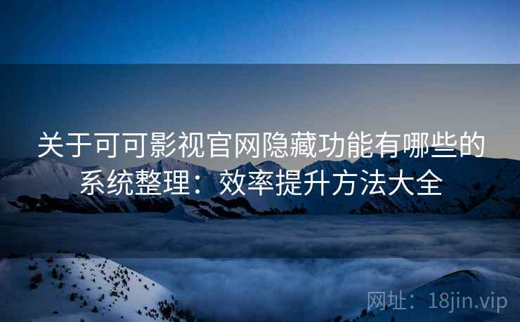 关于可可影视官网隐藏功能有哪些的系统整理:效率提升方法大全 关于可可影视官网隐藏功能有哪些的系统整理:效率提升方法大全
