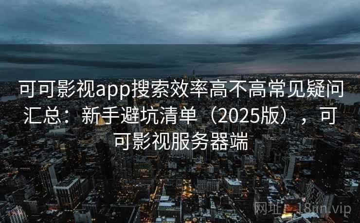 可可影视app搜索效率高不高常见疑问汇总：新手避坑清单（2025版），可可影视服务器端