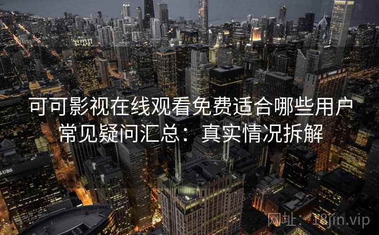 可可影视在线观看免费适合哪些用户常见疑问汇总:真实情况拆解 可可影视在线观看免费适合哪些用户常见疑问汇总:真实情况拆解