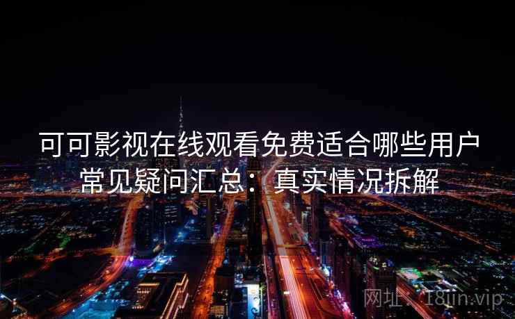 可可影视在线观看免费适合哪些用户常见疑问汇总:真实情况拆解 可可影视在线观看免费适合哪些用户常见疑问汇总:真实情况拆解