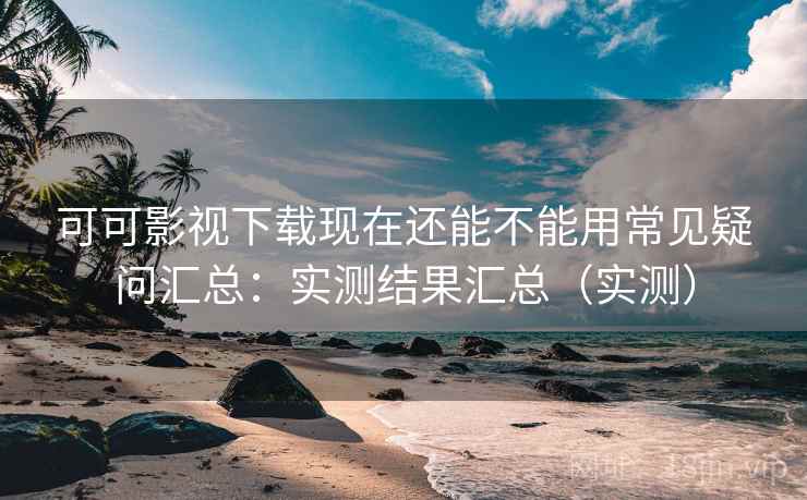 可可影视下载现在还能不能用常见疑问汇总:实测结果汇总(实测) 可可影视下载现在还能不能用常见疑问汇总:实测结果汇总(实测)