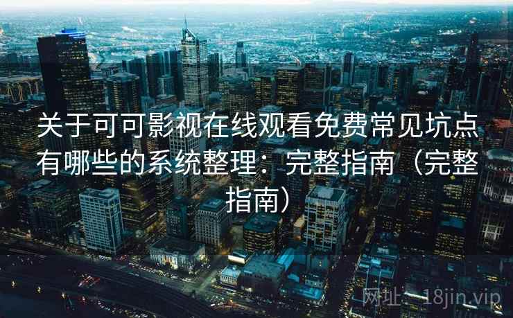 关于可可影视在线观看免费常见坑点有哪些的系统整理:完整指南(完整指南) 关于可可影视在线观看免费常见坑点有哪些的系统整理:完整指南(完整指南)