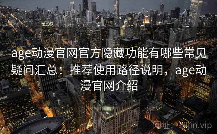 age动漫官网官方隐藏功能有哪些常见疑问汇总:推荐使用路径说明,age动漫官网介绍 age动漫官网官方隐藏功能有哪些常见疑问汇总:推荐使用路径说明,age动漫官网介绍